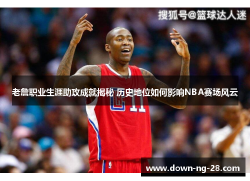 老詹职业生涯助攻成就揭秘 历史地位如何影响NBA赛场风云 老詹职业生涯助攻成就揭秘 历史地位如何影响NBA赛场风云