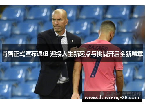 肖智正式宣布退役 迎接人生新起点与挑战开启全新篇章 肖智正式宣布退役 迎接人生新起点与挑战开启全新篇章