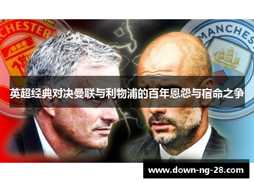 英超经典对决曼联与利物浦的百年恩怨与宿命之争 英超经典对决曼联与利物浦的百年恩怨与宿命之争