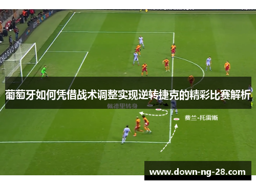 葡萄牙如何凭借战术调整实现逆转捷克的精彩比赛解析