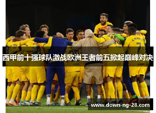 西甲前十强球队激战欧洲王者前五掀起巅峰对决 西甲前十强球队激战欧洲王者前五掀起巅峰对决