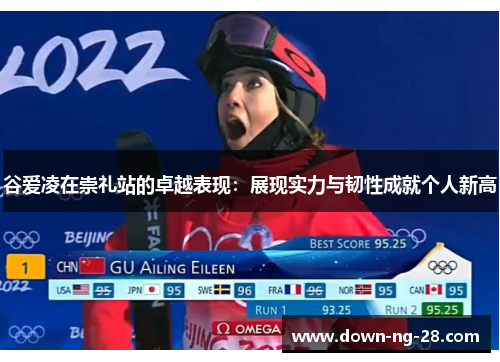 谷爱凌在崇礼站的卓越表现:展现实力与韧性成就个人新高 谷爱凌在崇礼站的卓越表现:展现实力与韧性成就个人新高