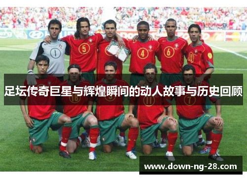 足坛传奇巨星与辉煌瞬间的动人故事与历史回顾 足坛传奇巨星与辉煌瞬间的动人故事与历史回顾