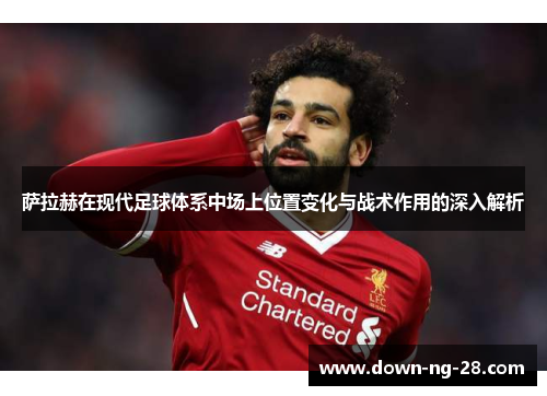 萨拉赫在现代足球体系中场上位置变化与战术作用的深入解析 萨拉赫在现代足球体系中场上位置变化与战术作用的深入解析