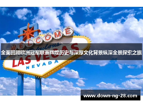 全面回顾欧洲冠军联赛辉煌历史与深厚文化背景纵深全景探索之旅 全面回顾欧洲冠军联赛辉煌历史与深厚文化背景纵深全景探索之旅
