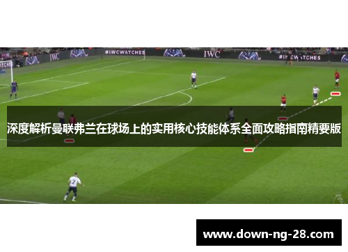 深度解析曼联弗兰在球场上的实用核心技能体系全面攻略指南精要版 深度解析曼联弗兰在球场上的实用核心技能体系全面攻略指南精要版