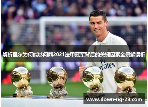 解析里尔为何能够问鼎2021法甲冠军背后的关键因素全景解读析 解析里尔为何能够问鼎2021法甲冠军背后的关键因素全景解读析