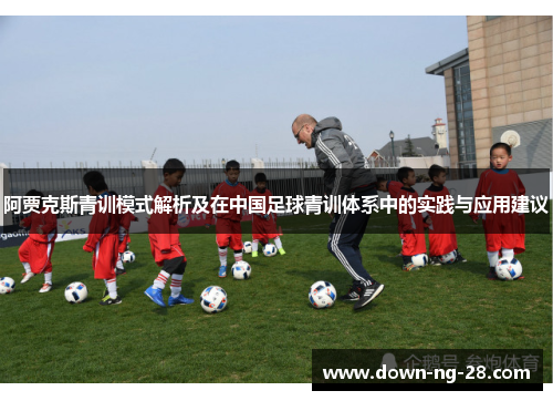 阿贾克斯青训模式解析及在中国足球青训体系中的实践与应用建议 阿贾克斯青训模式解析及在中国足球青训体系中的实践与应用建议