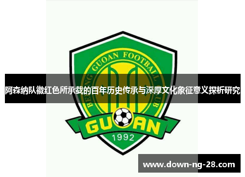 阿森纳队徽红色所承载的百年历史传承与深厚文化象征意义探析研究