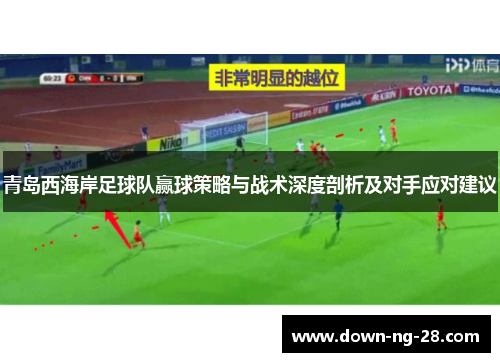 青岛西海岸足球队赢球策略与战术深度剖析及对手应对建议
