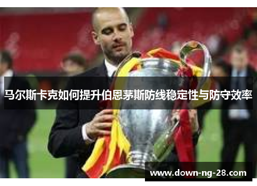 马尔斯卡克如何提升伯恩茅斯防线稳定性与防守效率