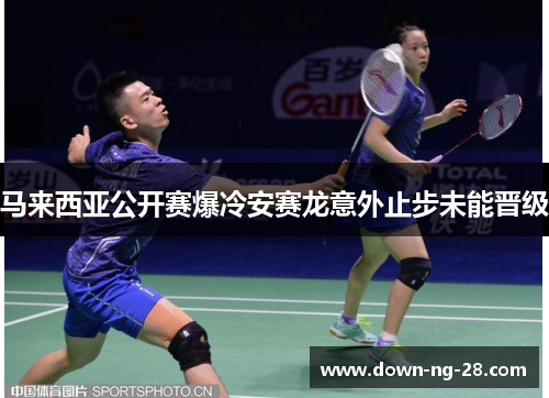 马来西亚公开赛爆冷安赛龙意外止步未能晋级 马来西亚公开赛爆冷安赛龙意外止步未能晋级