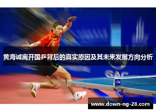 黄海诚离开国乒背后的真实原因及其未来发展方向分析 黄海诚离开国乒背后的真实原因及其未来发展方向分析