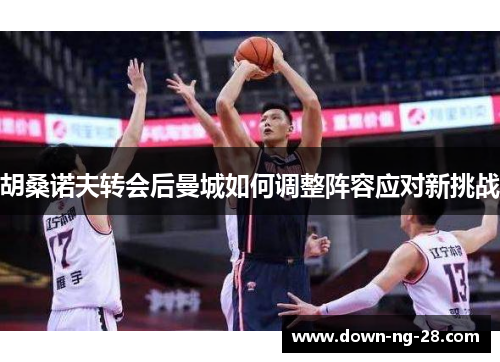 胡桑诺夫转会后曼城如何调整阵容应对新挑战 胡桑诺夫转会后曼城如何调整阵容应对新挑战