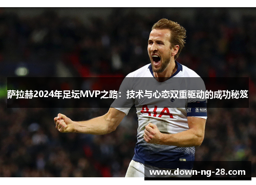 萨拉赫2024年足坛MVP之路:技术与心态双重驱动的成功秘笈 萨拉赫2024年足坛MVP之路:技术与心态双重驱动的成功秘笈