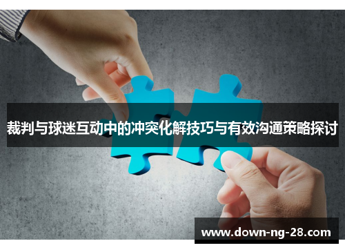 裁判与球迷互动中的冲突化解技巧与有效沟通策略探讨