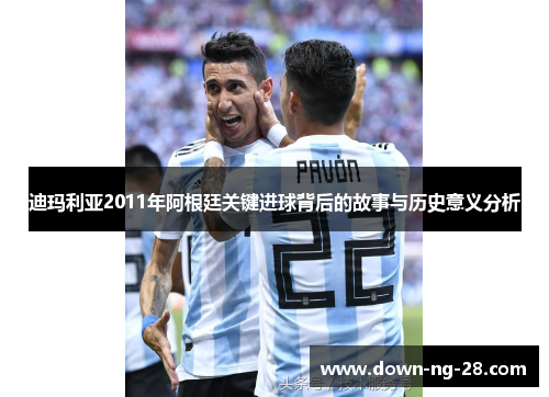 迪玛利亚2011年阿根廷关键进球背后的故事与历史意义分析 迪玛利亚2011年阿根廷关键进球背后的故事与历史意义分析
