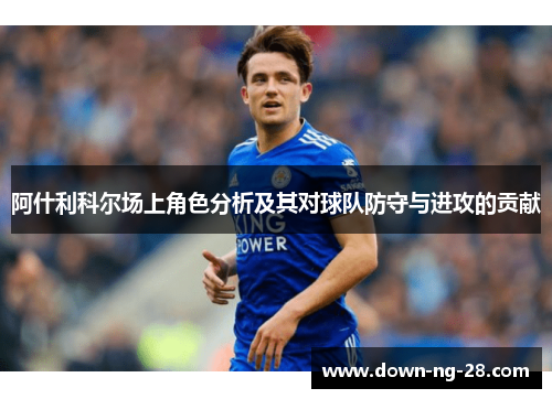 阿什利科尔场上角色分析及其对球队防守与进攻的贡献