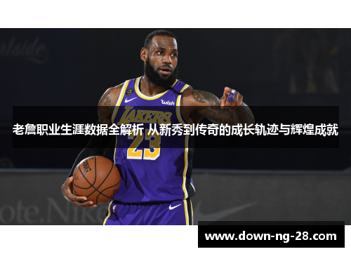 老詹职业生涯数据全解析 从新秀到传奇的成长轨迹与辉煌成就 老詹职业生涯数据全解析 从新秀到传奇的成长轨迹与辉煌成就