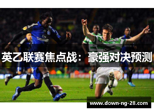 英乙联赛焦点战:豪强对决预测 英乙联赛焦点战:豪强对决预测