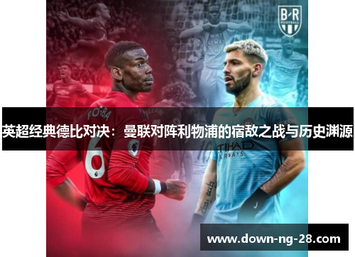 英超经典德比对决:曼联对阵利物浦的宿敌之战与历史渊源 英超经典德比对决:曼联对阵利物浦的宿敌之战与历史渊源
