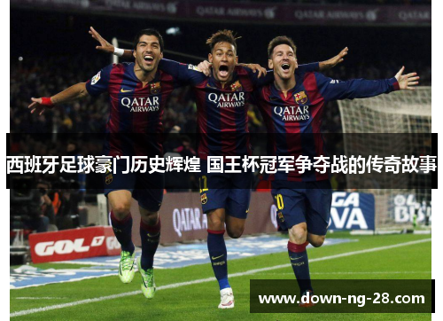 西班牙足球豪门历史辉煌 国王杯冠军争夺战的传奇故事 西班牙足球豪门历史辉煌 国王杯冠军争夺战的传奇故事