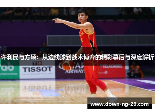 许利民与方硕：从边线球到战术博弈的精彩幕后与深度解析