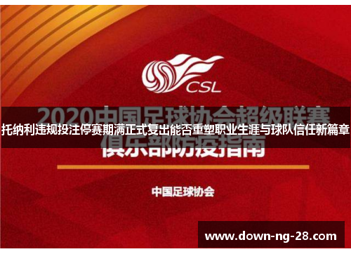 托纳利违规投注停赛期满正式复出能否重塑职业生涯与球队信任新篇章