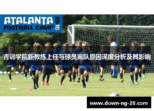 青训学院新教练上任与球员离队原因深度分析及其影响 青训学院新教练上任与球员离队原因深度分析及其影响
