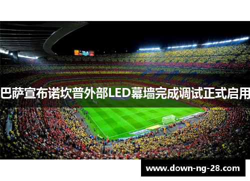 巴萨宣布诺坎普外部LED幕墙完成调试正式启用